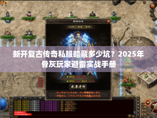 新开复古传奇私服暗藏多少坑？2025年骨灰玩家避雷实战手册