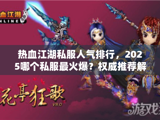 热血江湖私服人气排行，2025哪个私服最火爆？权威推荐解决你的困惑