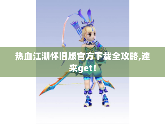 热血江湖怀旧版官方下载全攻略,速来get！