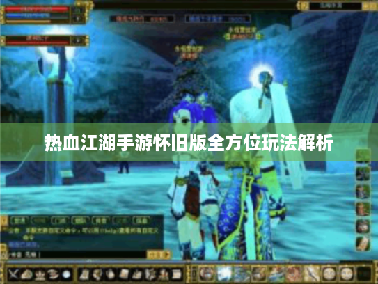 热血江湖手游怀旧版全方位玩法解析