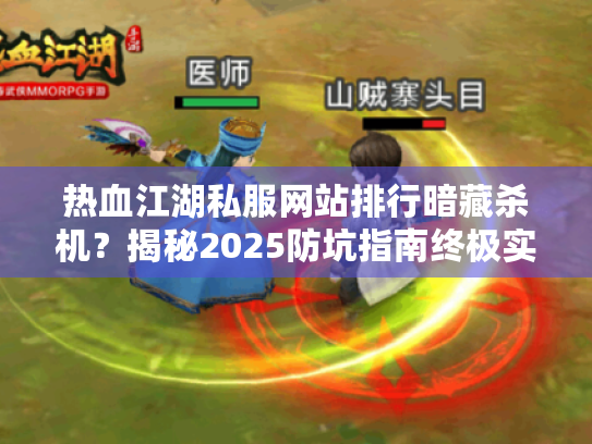 热血江湖私服网站排行暗藏杀机?揭秘2025防坑指南终极实战 热血江湖私服网站排行暗藏杀机?揭秘2025防坑指南终极实战