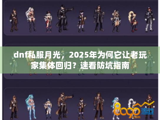 dnf私服月光,2025年为何它让老玩家集体回归?速看防坑指南 dnf私服月光,2025年为何它让老玩家集体回归?速看防坑指南