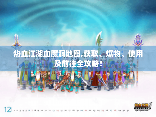 热血江湖血魔洞地图,获取、爆物、使用及前往全攻略！