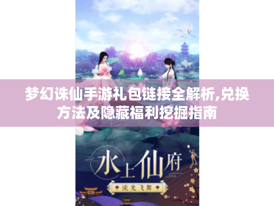 梦幻诛仙手游礼包链接全解析,兑换方法及隐藏福利挖掘指南 梦幻诛仙手游礼包链接全解析,兑换方法及隐藏福利挖掘指南