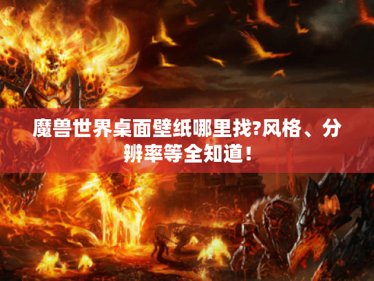 魔兽世界桌面壁纸哪里找?风格、分辨率等全知道！