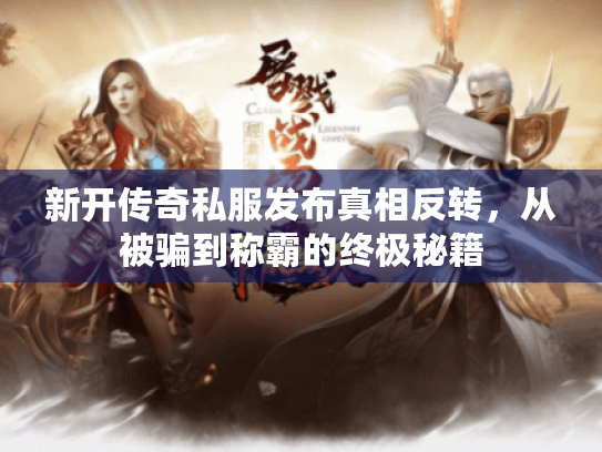 新开传奇私服发布真相反转，从被骗到称霸的终极秘籍