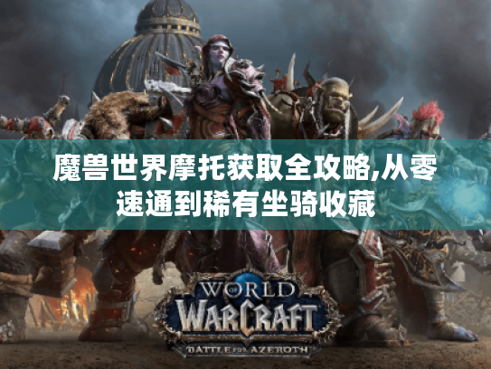 魔兽世界摩托获取全攻略,从零速通到稀有坐骑收藏