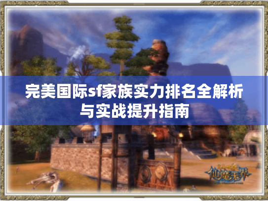 完美国际sf家族实力排名全解析与实战提升指南