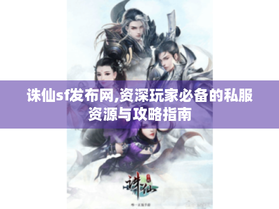 诛仙sf发布网,资深玩家必备的私服资源与攻略指南