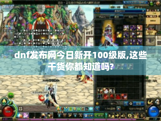 dnf发布网今日新开100级版,这些干货你都知道吗?