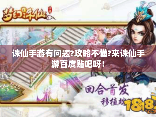 诛仙手游有问题?攻略不懂?来诛仙手游百度贴吧呀！