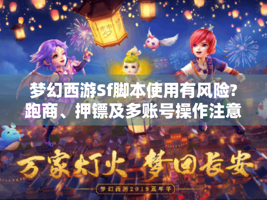 梦幻西游Sf脚本使用有风险?跑商、押镖及多账号操作注意啥?