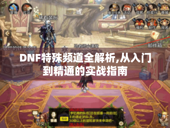 DNF特殊频道全解析,从入门到精通的实战指南