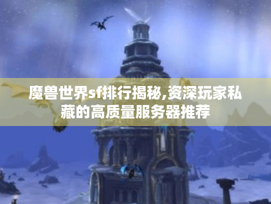 魔兽世界sf排行揭秘,资深玩家私藏的高质量服务器推荐