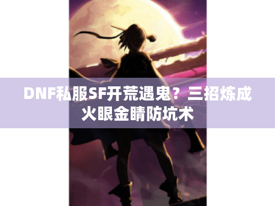 DNF私服SF开荒遇鬼？三招炼成火眼金睛防坑术