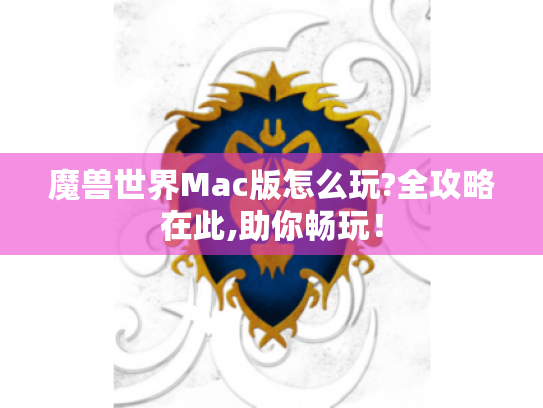 魔兽世界Mac版怎么玩?全攻略在此,助你畅玩！