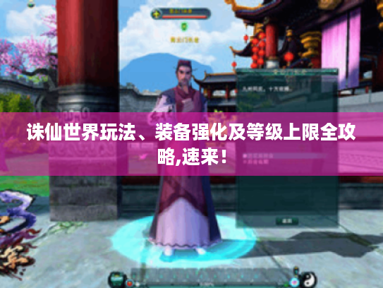 诛仙世界玩法、装备强化及等级上限全攻略,速来! 诛仙世界玩法、装备强化及等级上限全攻略,速来!