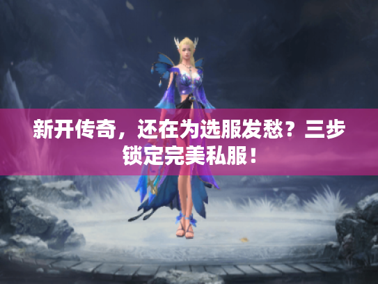 新开传奇，还在为选服发愁？三步锁定完美私服！