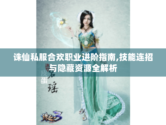 诛仙私服合欢职业进阶指南,技能连招与隐藏资源全解析