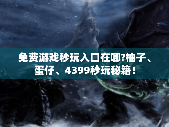 免费游戏秒玩入口在哪?柚子、蛋仔、4399秒玩秘籍! 免费游戏秒玩入口在哪?柚子、蛋仔、4399秒玩秘籍!