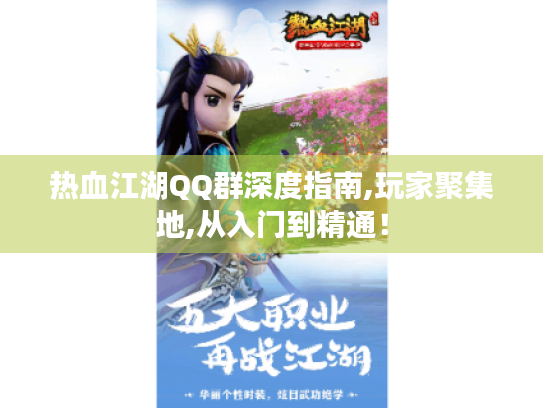 热血江湖QQ群深度指南,玩家聚集地,从入门到精通! 热血江湖QQ群深度指南,玩家聚集地,从入门到精通!