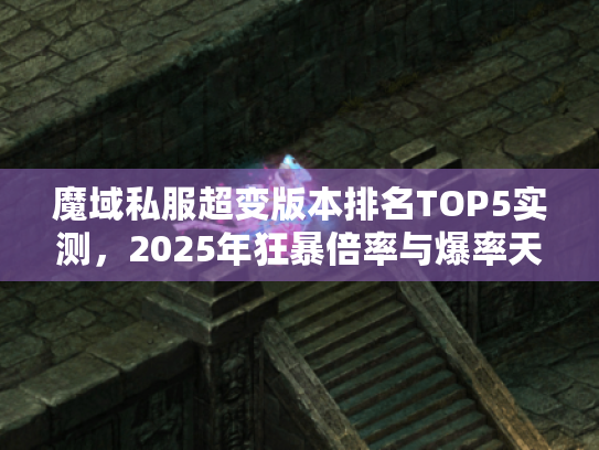 魔域私服超变版本排名TOP5实测，2025年狂暴倍率与爆率天花板解析