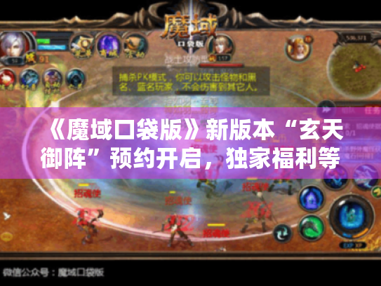 《魔域口袋版》新版本“玄天御阵”预约开启，独家福利等你来拿！