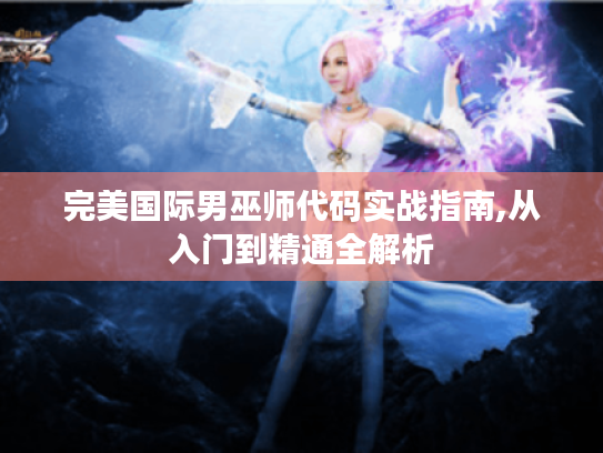 完美国际男巫师代码实战指南,从入门到精通全解析