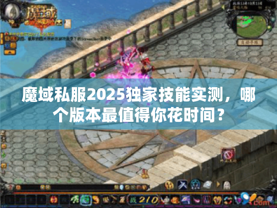 魔域私服2025独家技能实测，哪个版本最值得你花时间？