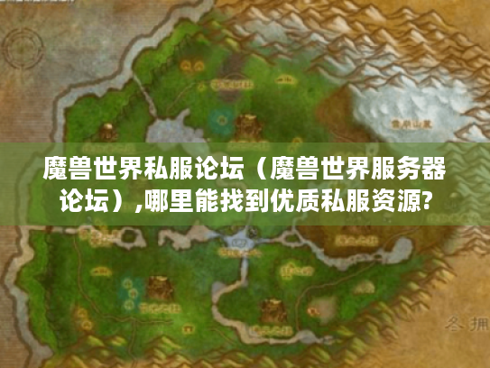 魔兽世界私服论坛（魔兽世界服务器论坛）,哪里能找到优质私服资源?