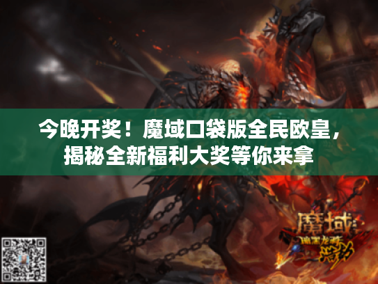 今晚开奖!魔域口袋版全民欧皇,揭秘全新福利大奖等你来拿 今晚开奖!魔域口袋版全民欧皇,揭秘全新福利大奖等你来拿