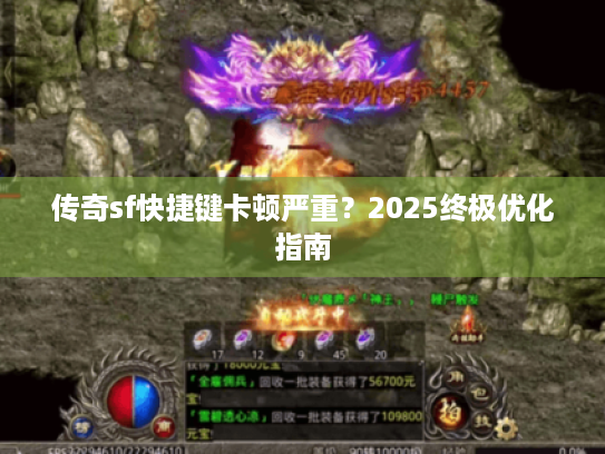 传奇sf快捷键卡顿严重？2025终极优化指南