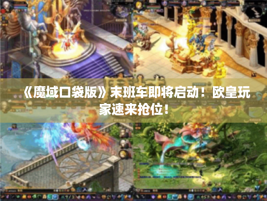 《魔域口袋版》末班车即将启动！欧皇玩家速来抢位！