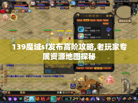 139魔域sf发布高阶攻略,老玩家专属资源地图探秘