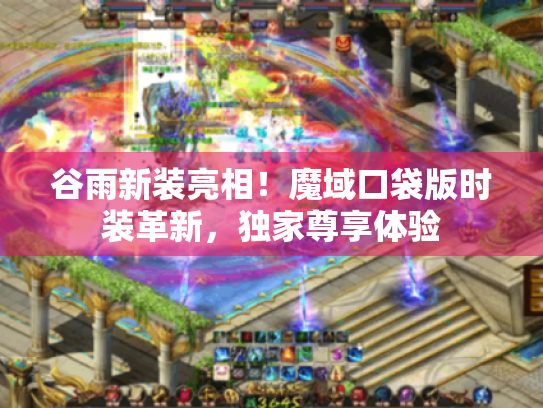 谷雨新装亮相！魔域口袋版时装革新，独家尊享体验