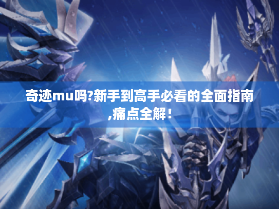 奇迹mu吗?新手到高手必看的全面指南,痛点全解！