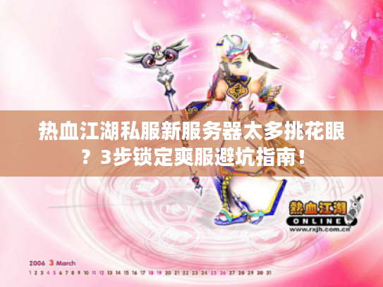 热血江湖私服新服务器太多挑花眼？3步锁定爽服避坑指南！