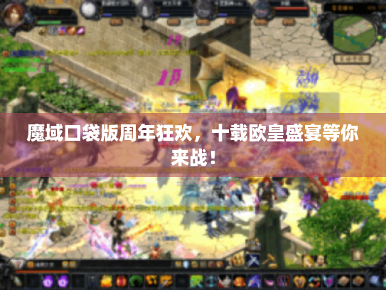 魔域口袋版周年狂欢，十载欧皇盛宴等你来战！