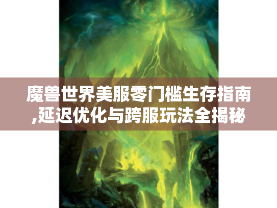 魔兽世界美服零门槛生存指南,延迟优化与跨服玩法全揭秘