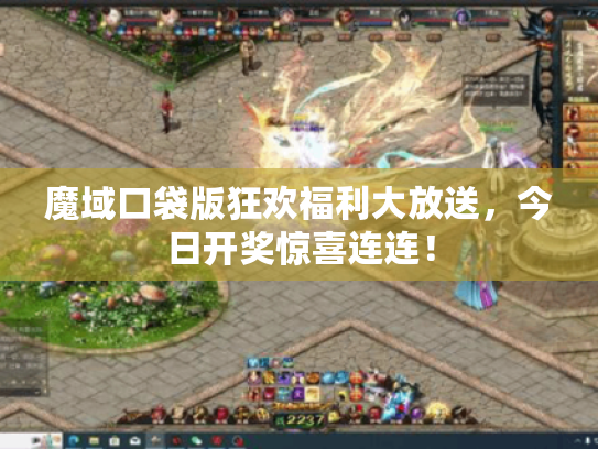 魔域口袋版狂欢福利大放送，今日开奖惊喜连连！