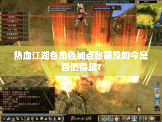 热血江湖各角色加点秘籍及如今是否值得玩?