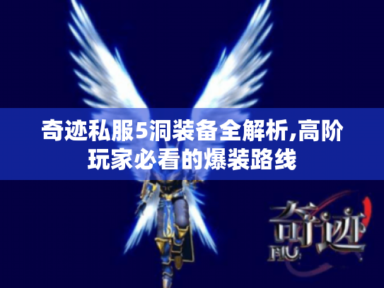 奇迹私服5洞装备全解析,高阶玩家必看的爆装路线 奇迹私服5洞装备全解析,高阶玩家必看的爆装路线