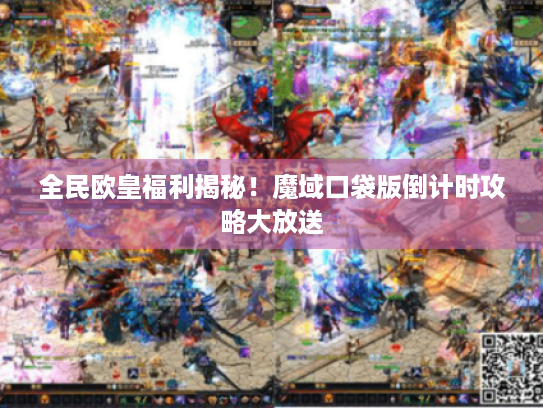 全民欧皇福利揭秘！魔域口袋版倒计时攻略大放送
