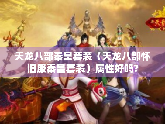 天龙八部秦皇套装（天龙八部怀旧服秦皇套装）属性好吗?