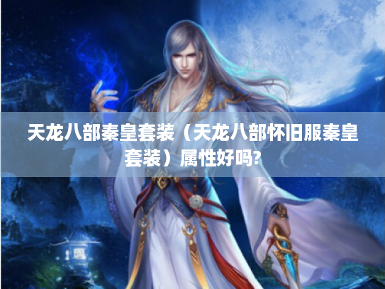 天龙八部秦皇套装（天龙八部怀旧服秦皇套装）属性好吗?