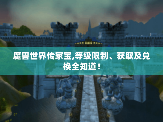 魔兽世界传家宝,等级限制、获取及兑换全知道！