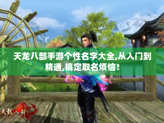 天龙八部手游个性名字大全,从入门到精通,搞定取名烦恼！