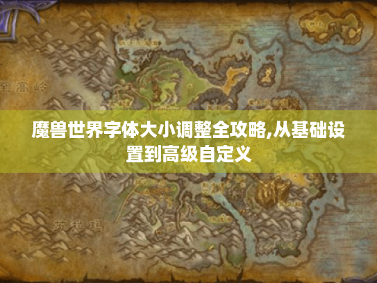 魔兽世界字体大小调整全攻略,从基础设置到高级自定义