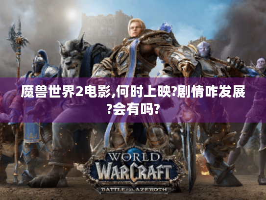 魔兽世界2电影,何时上映?剧情咋发展?会有吗?