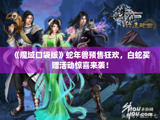 《魔域口袋版》蛇年兽预售狂欢，白蛇买赠活动惊喜来袭！